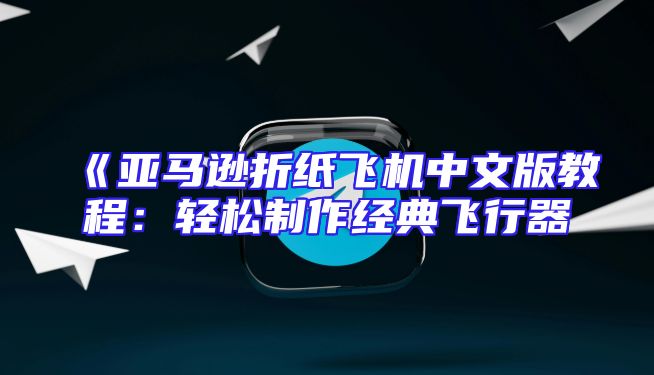 《亚马逊折纸飞机中文版教程：轻松制作经典飞行器