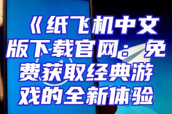 《纸飞机中文版下载官网：免费获取经典游戏的全新体验
