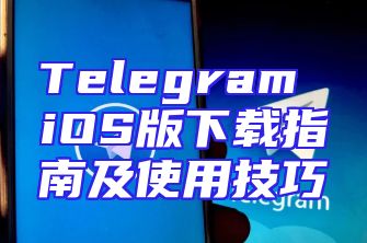 Telegram iOS版下载指南及使用技巧
