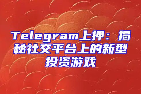 Telegram上押：揭秘社交平台上的新型投资游戏