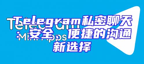 Telegram私密聊天：安全、便捷的沟通新选择