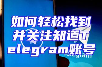 如何轻松找到并关注知道Telegram账号