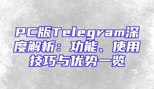 PC版Telegram深度解析：功能、使用技巧与优势一览