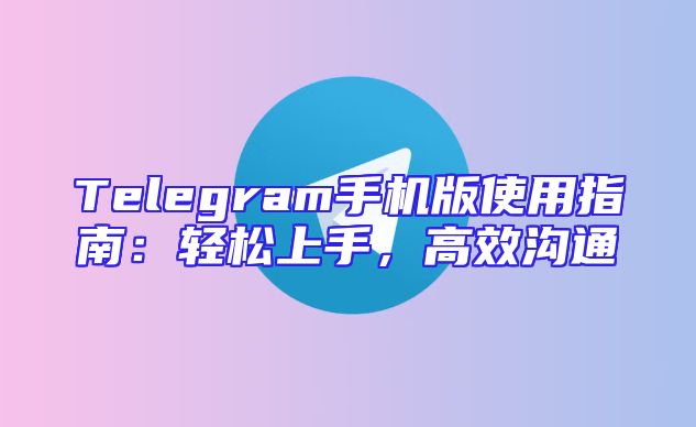 Telegram手机版使用指南：轻松上手，高效沟通
