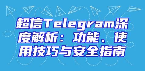 超信Telegram深度解析：功能、使用技巧与安全指南