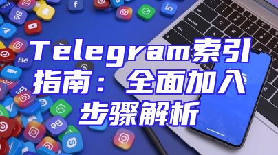 Telegram索引指南：全面加入步骤解析