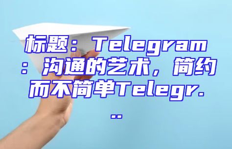 标题：Telegram：沟通的艺术，简约而不简单Telegr...