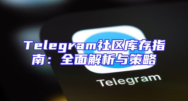 Telegram社区库存指南：全面解析与策略
