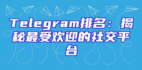 Telegram排名：揭秘最受欢迎的社交平台