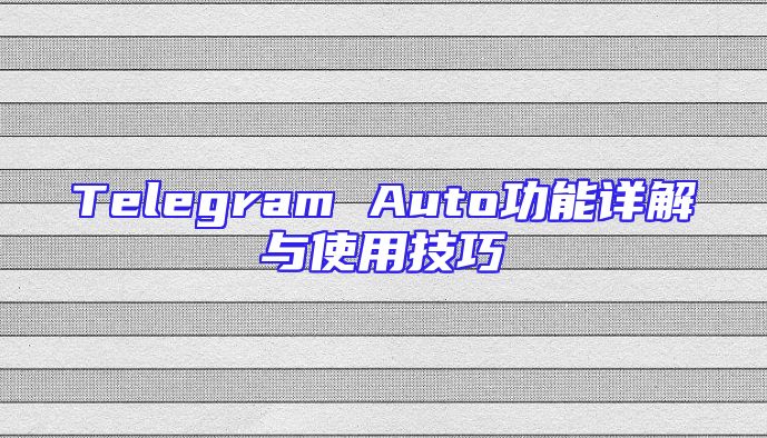 Telegram Auto功能详解与使用技巧