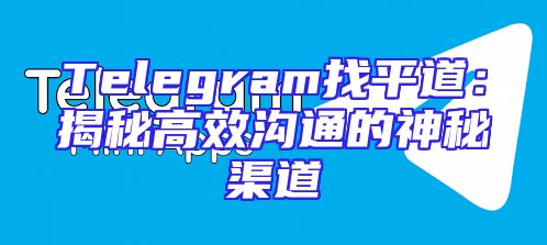 Telegram找平道：揭秘高效沟通的神秘渠道
