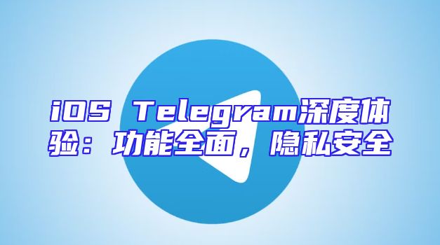 iOS Telegram深度体验：功能全面，隐私安全