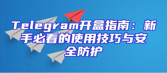 Telegram开盒指南：新手必看的使用技巧与安全防护