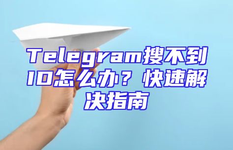 Telegram搜不到ID怎么办？快速解决指南