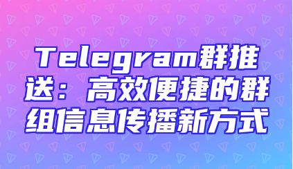 Telegram群推送：高效便捷的群组信息传播新方式