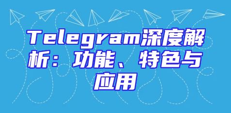 Telegram深度解析：功能、特色与应用