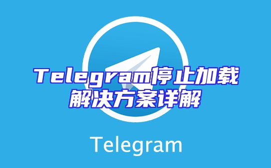 Telegram停止加载解决方案详解