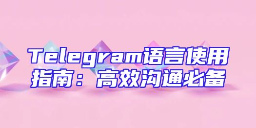 Telegram语言使用指南：高效沟通必备