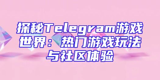 探秘Telegram游戏世界：热门游戏玩法与社区体验