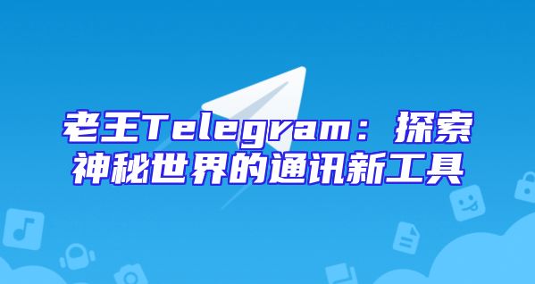 老王Telegram：探索神秘世界的通讯新工具