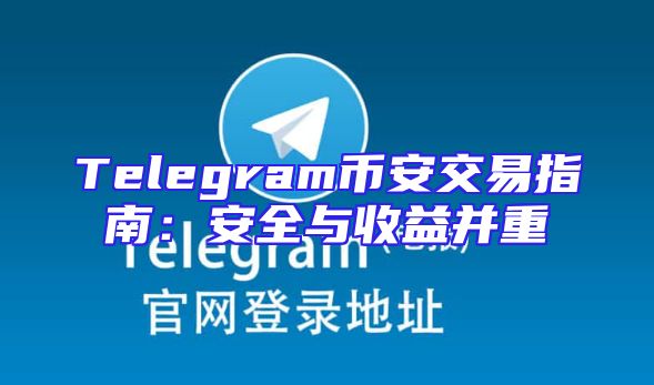 Telegram币安交易指南：安全与收益并重