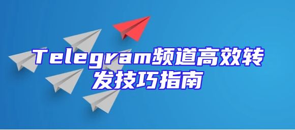 Telegram频道高效转发技巧指南