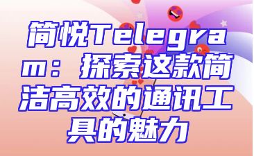 简悦Telegram：探索这款简洁高效的通讯工具的魅力