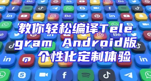 教你轻松编译Telegram Android版，个性化定制体验