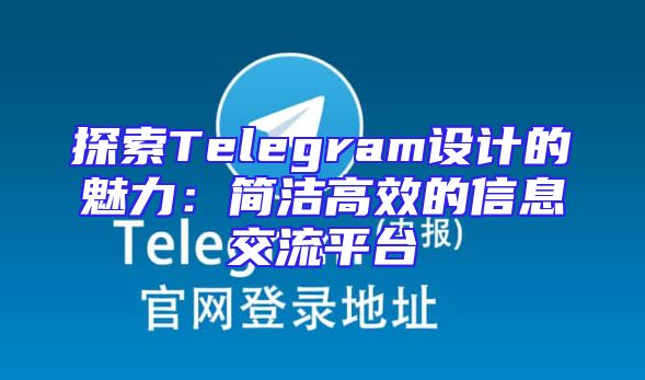 探索Telegram设计的魅力：简洁高效的信息交流平台
