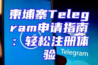 柬埔寨Telegram申请指南：轻松注册体验