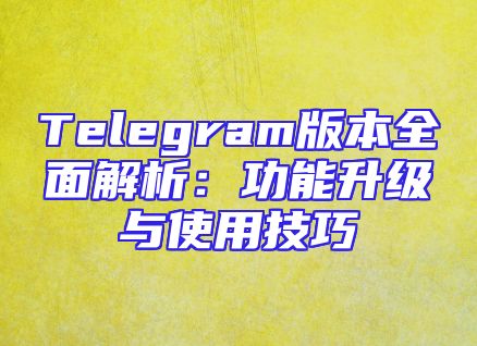 Telegram版本全面解析：功能升级与使用技巧
