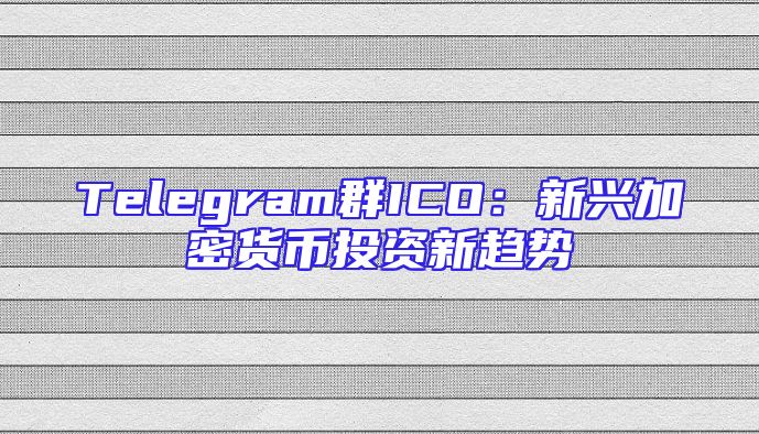 Telegram群ICO：新兴加密货币投资新趋势