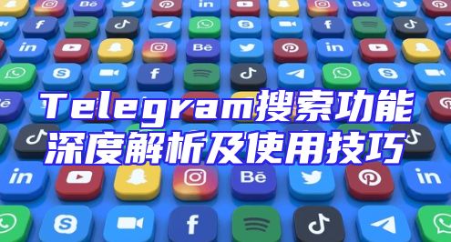 Telegram搜索功能深度解析及使用技巧