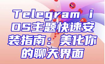Telegram iOS主题快速安装指南：美化你的聊天界面