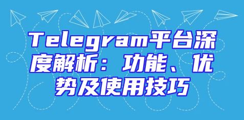 Telegram平台深度解析：功能、优势及使用技巧