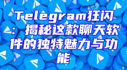 Telegram狂闪：揭秘这款聊天软件的独特魅力与功能