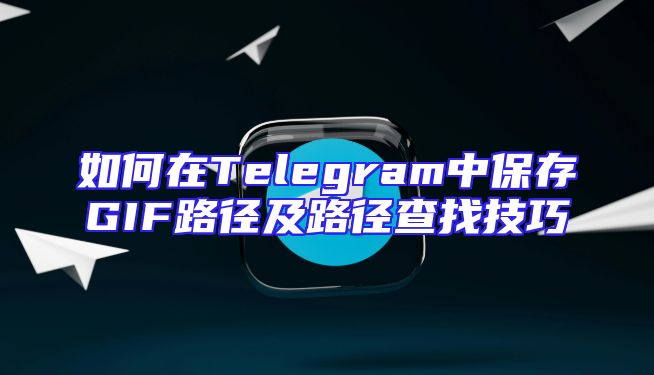 如何在Telegram中保存GIF路径及路径查找技巧
