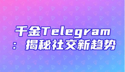 千金Telegram：揭秘社交新趋势