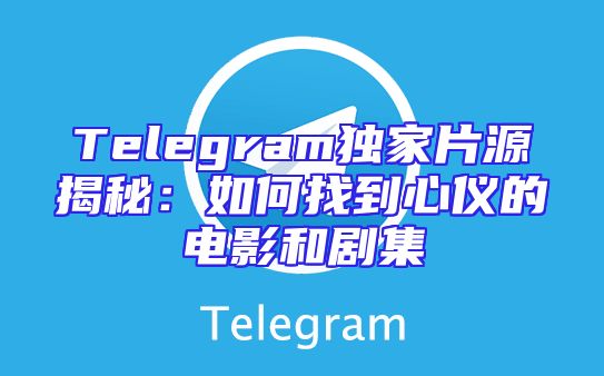 Telegram独家片源揭秘：如何找到心仪的电影和剧集