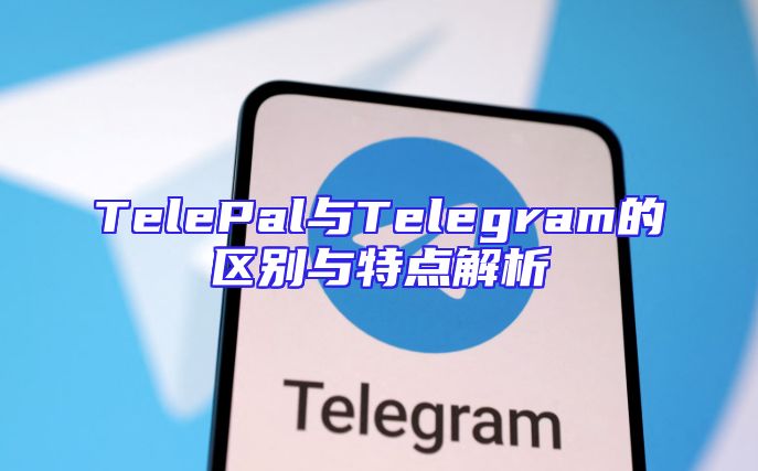 TelePal与Telegram的区别与特点解析