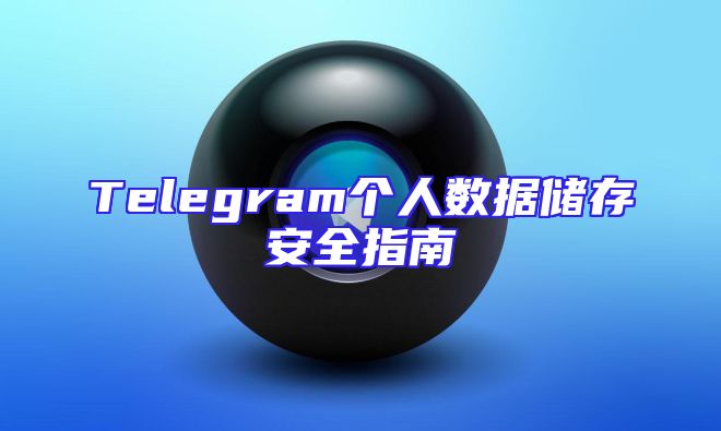 Telegram个人数据储存安全指南