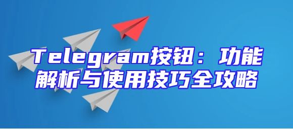 Telegram按钮：功能解析与使用技巧全攻略