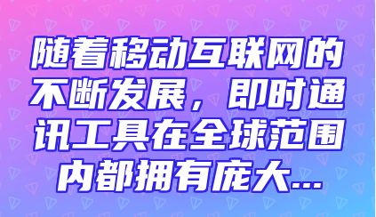 随着移动互联网的不断发展，即时通讯工具在全球范围内都拥有庞大...