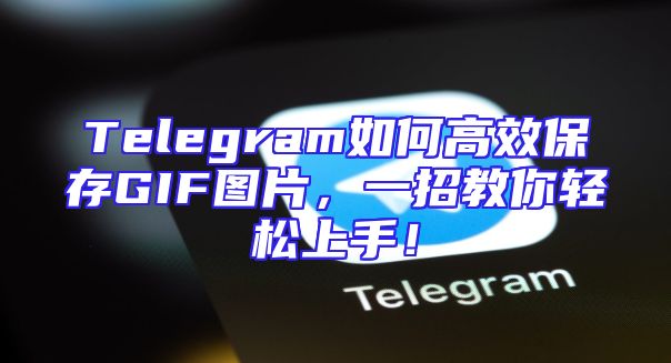 Telegram如何高效保存GIF图片，一招教你轻松上手！