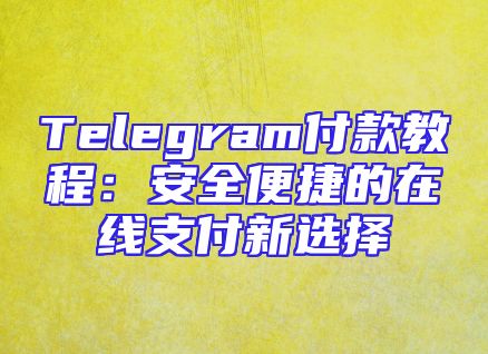 Telegram付款教程：安全便捷的在线支付新选择