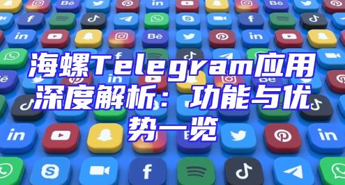 海螺Telegram应用深度解析：功能与优势一览