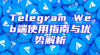 Telegram Web端使用指南与优势解析