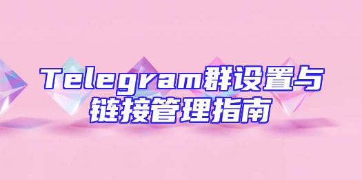 Telegram群设置与链接管理指南