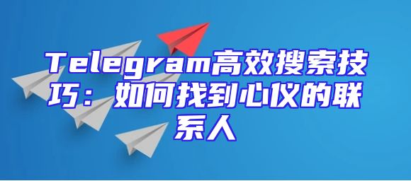 Telegram高效搜索技巧：如何找到心仪的联系人