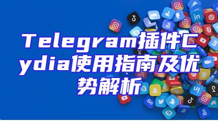 Telegram插件Cydia使用指南及优势解析